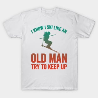 I Know I Ski Like An Old Man Try to Keep Up T-Shirt